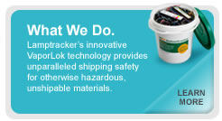 Lamptracker's innovative VaporLok technology provides unparalleled shipping safety for otherwise hazardous, unshipable materials.